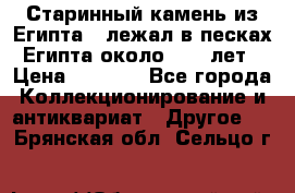 Старинный камень из Египта ( лежал в песках Египта около 1000 лет › Цена ­ 6 500 - Все города Коллекционирование и антиквариат » Другое   . Брянская обл.,Сельцо г.